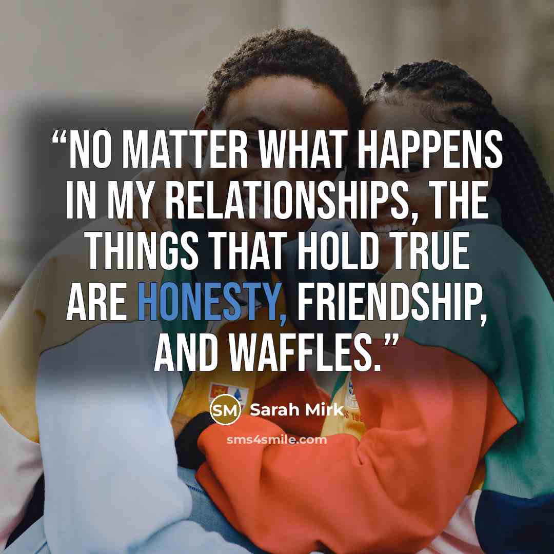 “No matter what happens in my relationships, the things that hold true are honesty, friendship, and waffles.” quote by Sarah Mirk