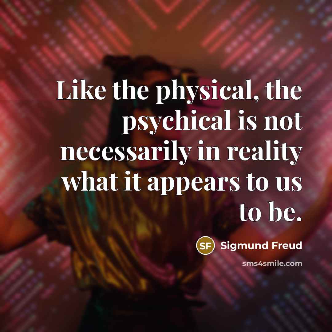 “Like the physical, the psychical is not necessarily in reality…” quote by Sigmund Freud