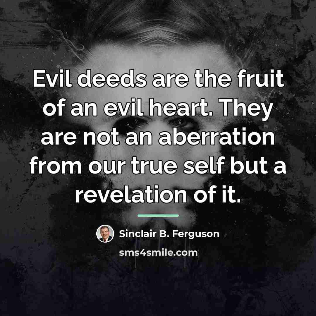 “Evil deeds are the fruit of an evil heart. They…” quote by Sinclair B. Ferguson
