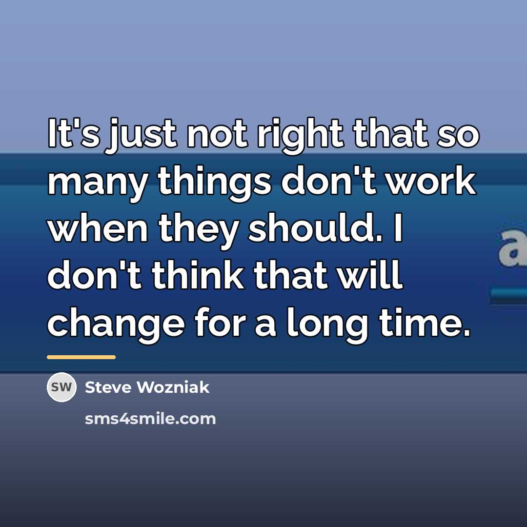 “It's just not right that so many things don't work…” quote by Steve Wozniak