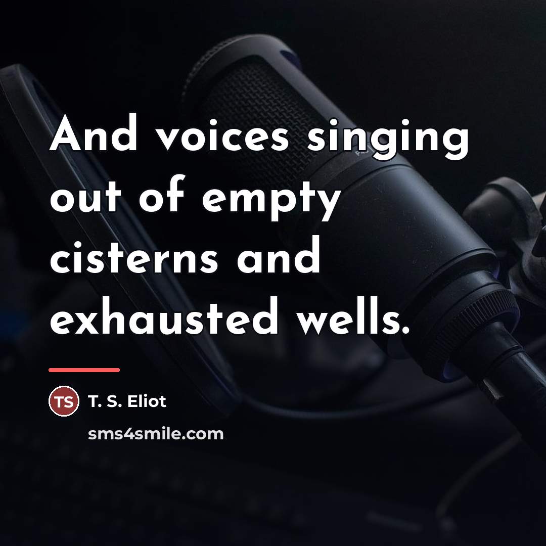 “And voices singing out of empty cisterns and exhausted wells.…” quote by T. S. Eliot