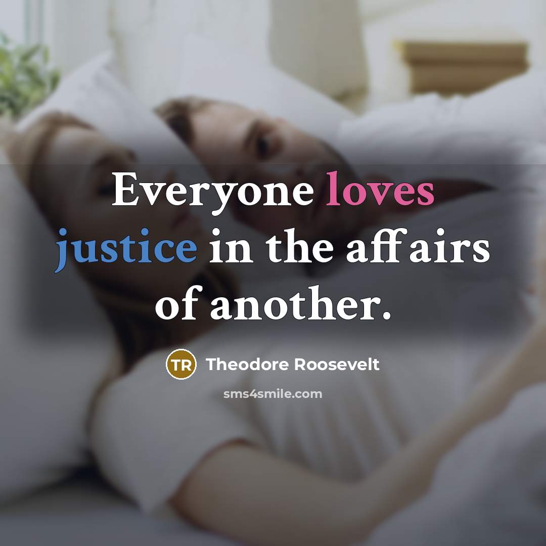 “Everyone loves justice in the affairs of another.…” quote by Theodore Roosevelt