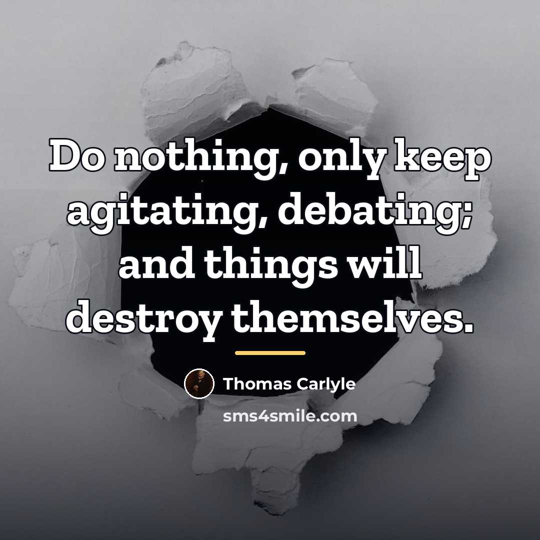 “Do nothing, only keep agitating, debating; and things will destroy…” quote by Thomas Carlyle