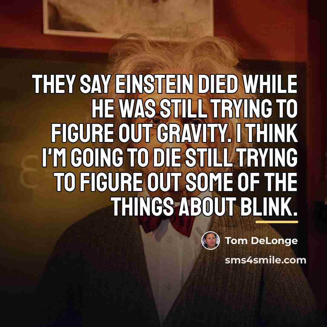 “They say Einstein died while he was still trying to…” quote by Tom DeLonge