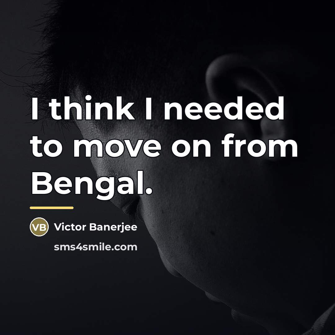 “I think I needed to move on from Bengal.…” quote by Victor Banerjee
