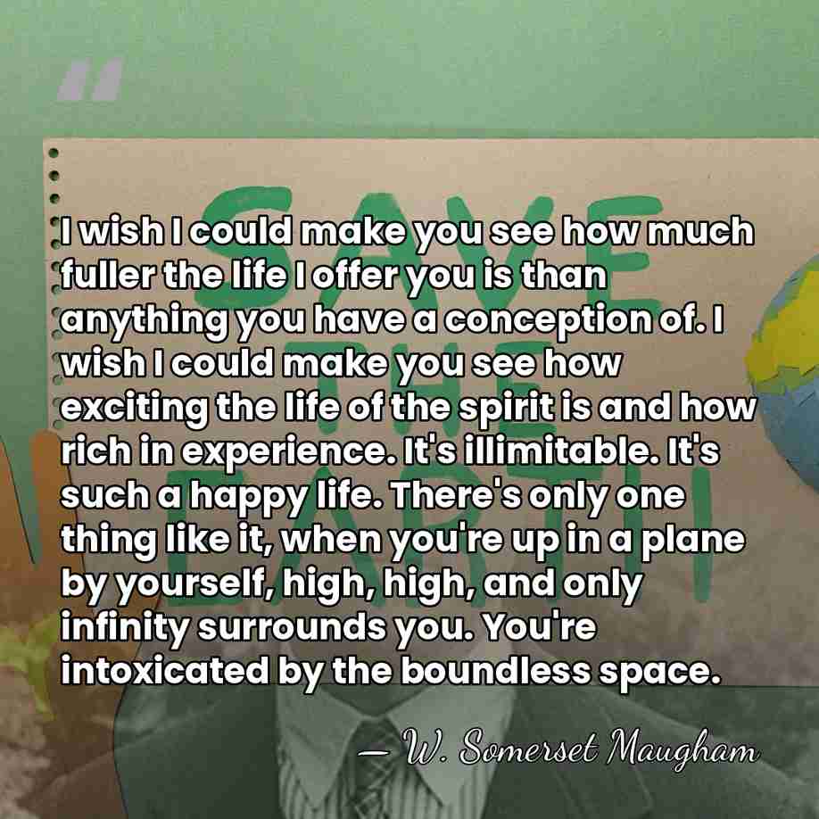 I wish I could make you see how much fuller the life&hellip; - W. Somerset Maugham