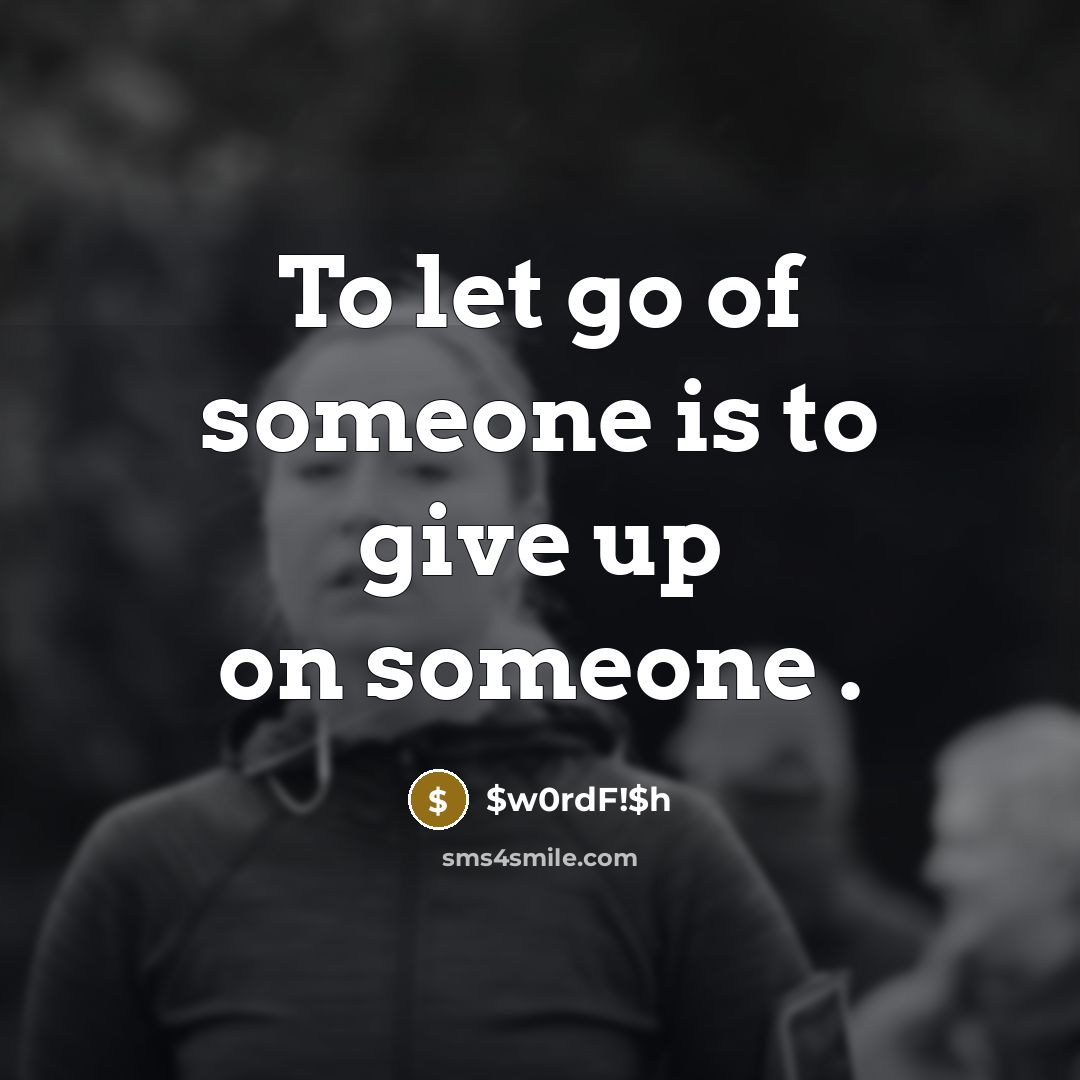 “To let go of someone is to give up on…” quote by $w0rdF!$h