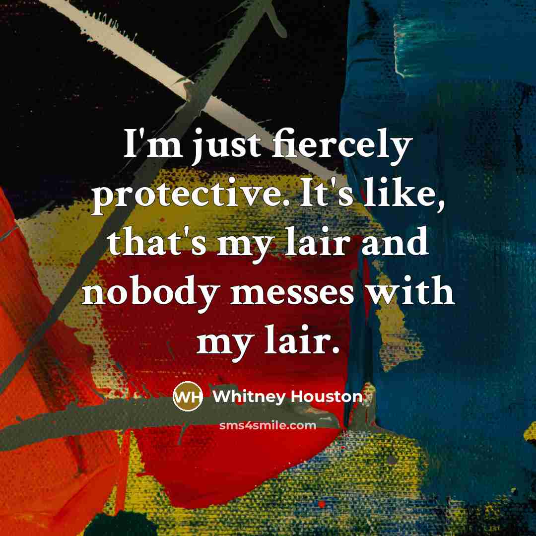 “I'm just fiercely protective. It's like, that's my lair and…” quote by Whitney Houston