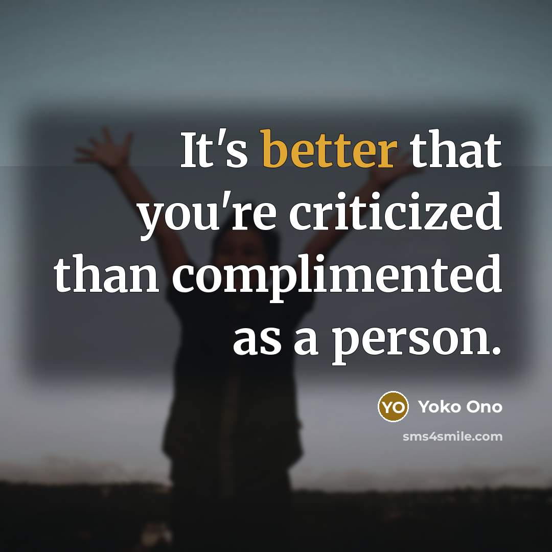 “It's better that you're criticized than complimented as a person.” quote by Yoko Ono