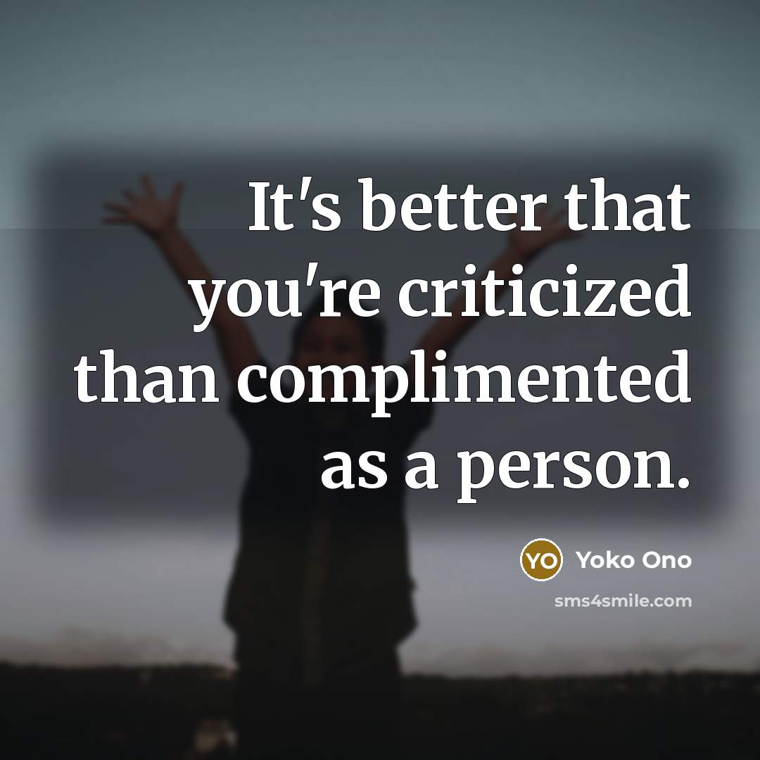 “It's better that you're criticized than complimented as a person.…” quote by Yoko Ono