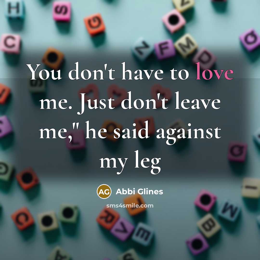 “You don't have to love me. Just don't leave me,"…” quote by Abbi Glines