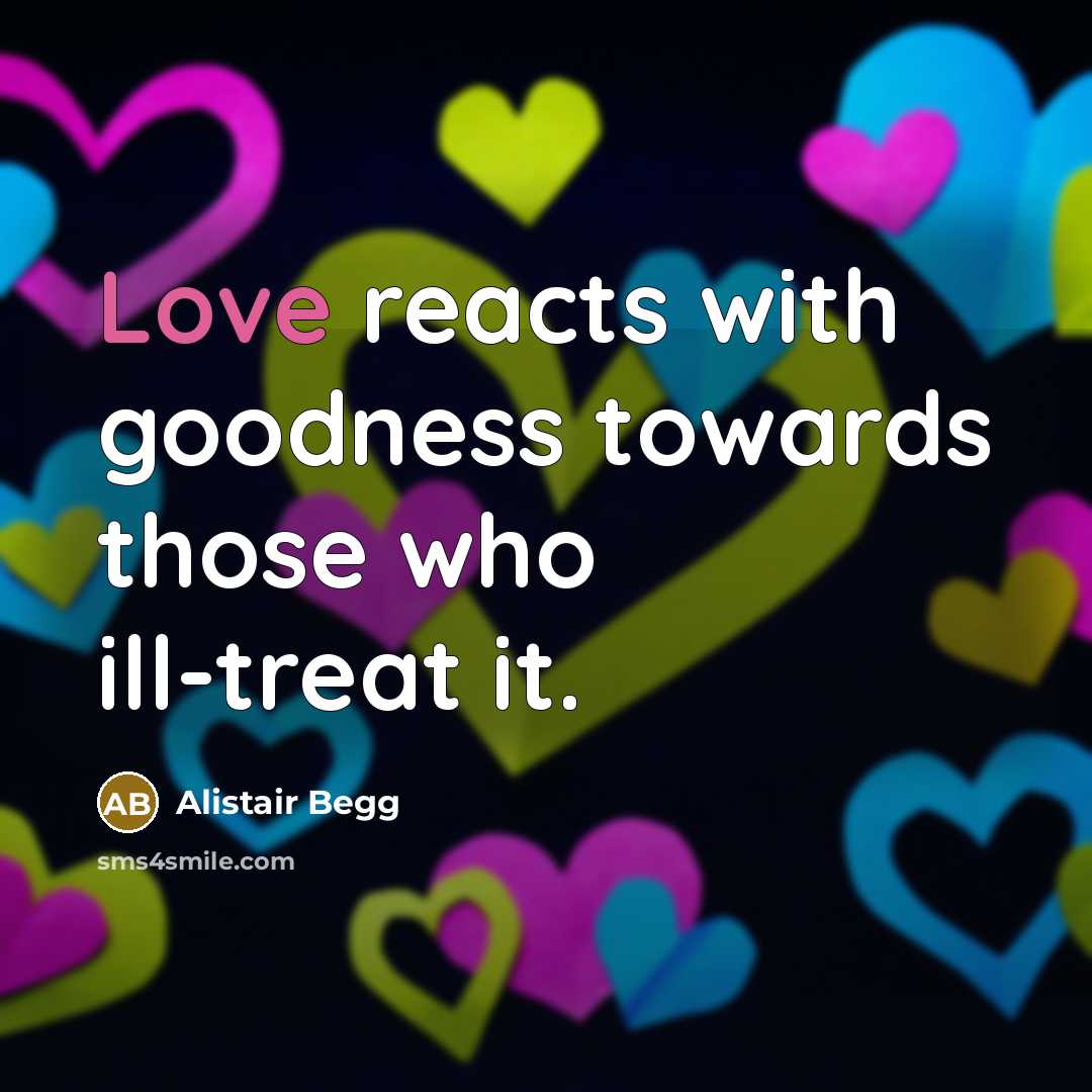 “Love reacts with goodness towards those who ill-treat it.…” quote by Alistair Begg