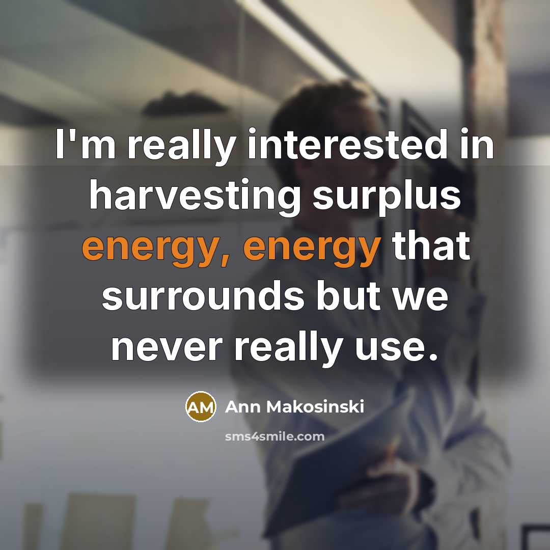 “I'm really interested in harvesting surplus energy, energy that surrounds…” quote by Ann Makosinski