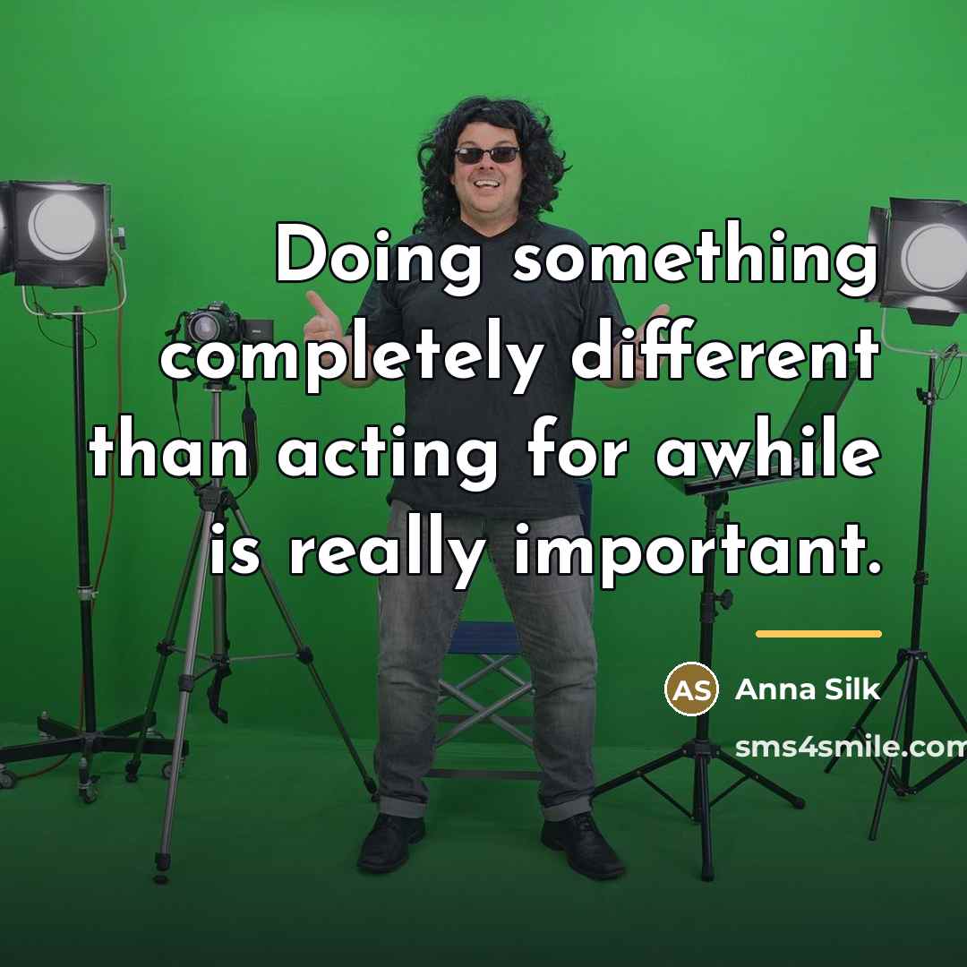 “Doing something completely different than acting for awhile is really…” quote by Anna Silk
