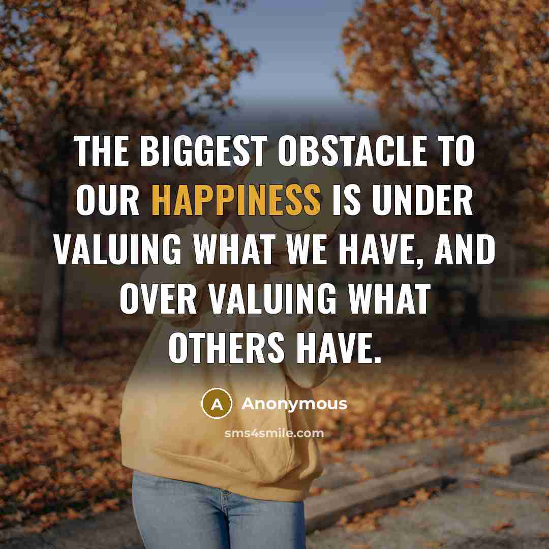 “The biggest obstacle to our happiness is under valuing what…” quote by Anonymous