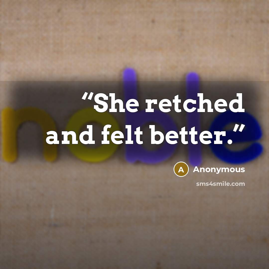 “She retched and felt better.” quote by Anonymous