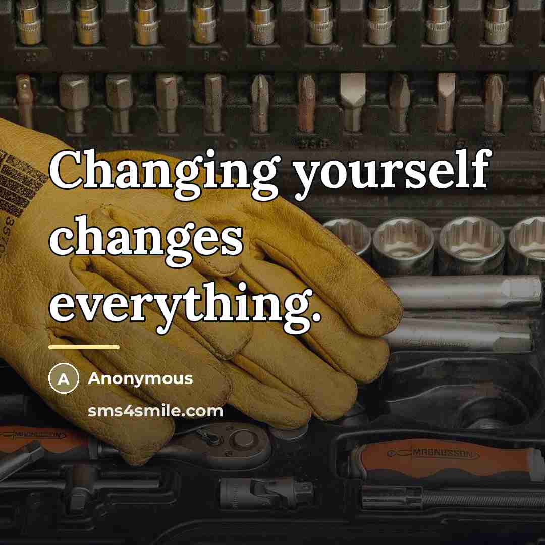 “Changing yourself changes everything.…” quote by Anonymous