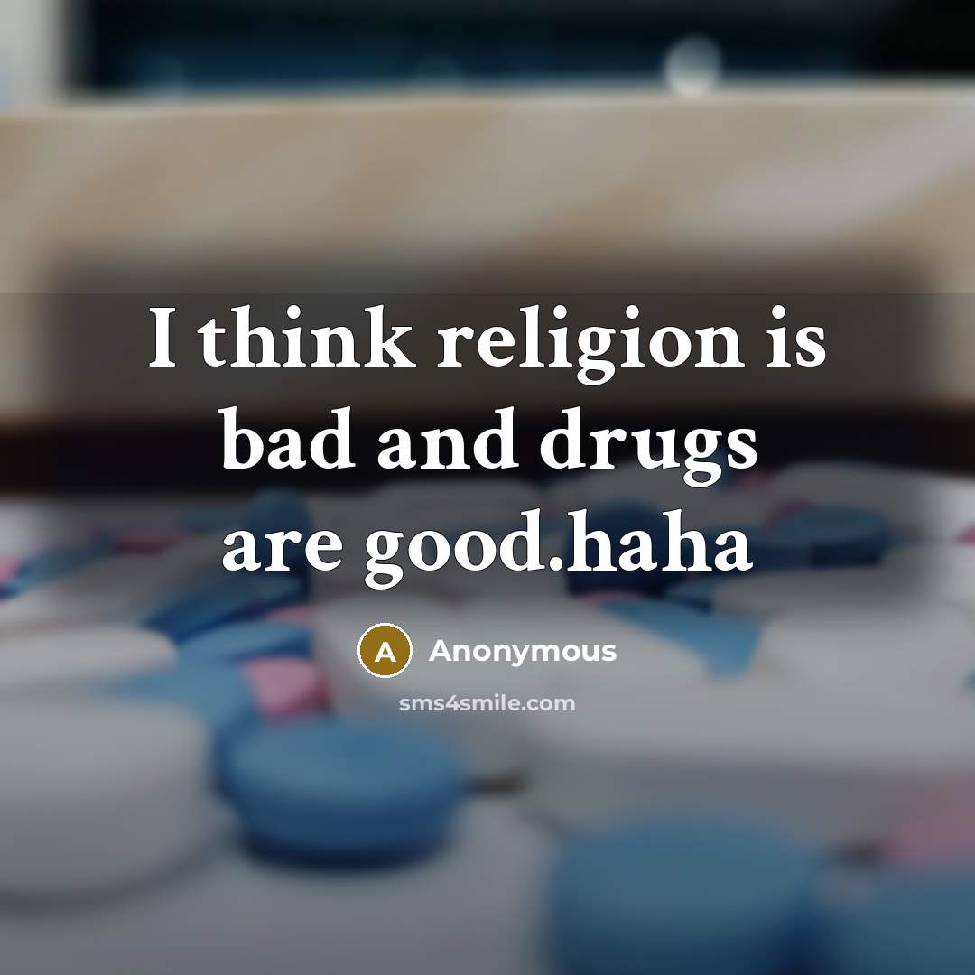 “I think religion is bad and drugs are good.haha” quote by Anonymous