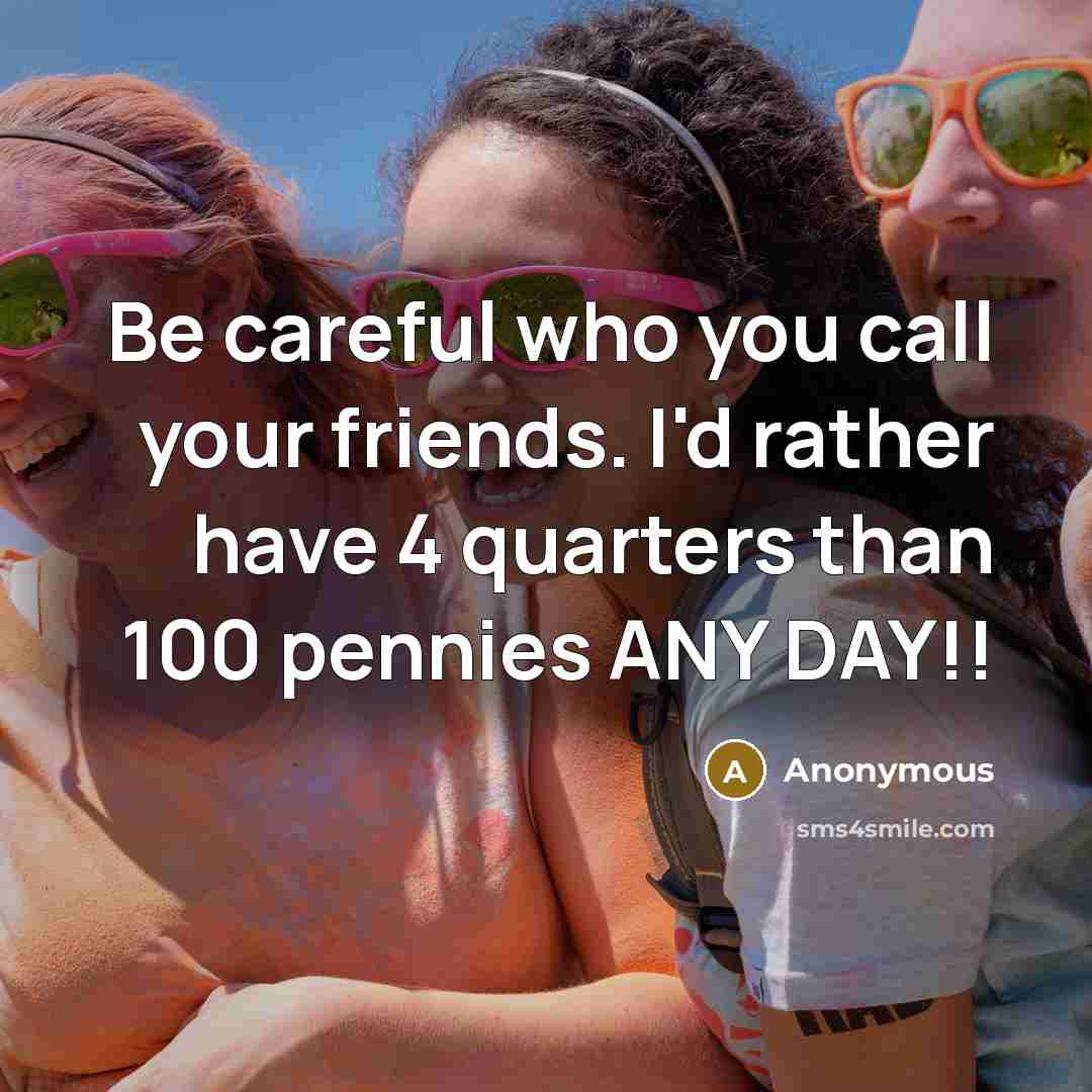 “Be careful who you call your friends. I'd rather have…” quote by Anonymous