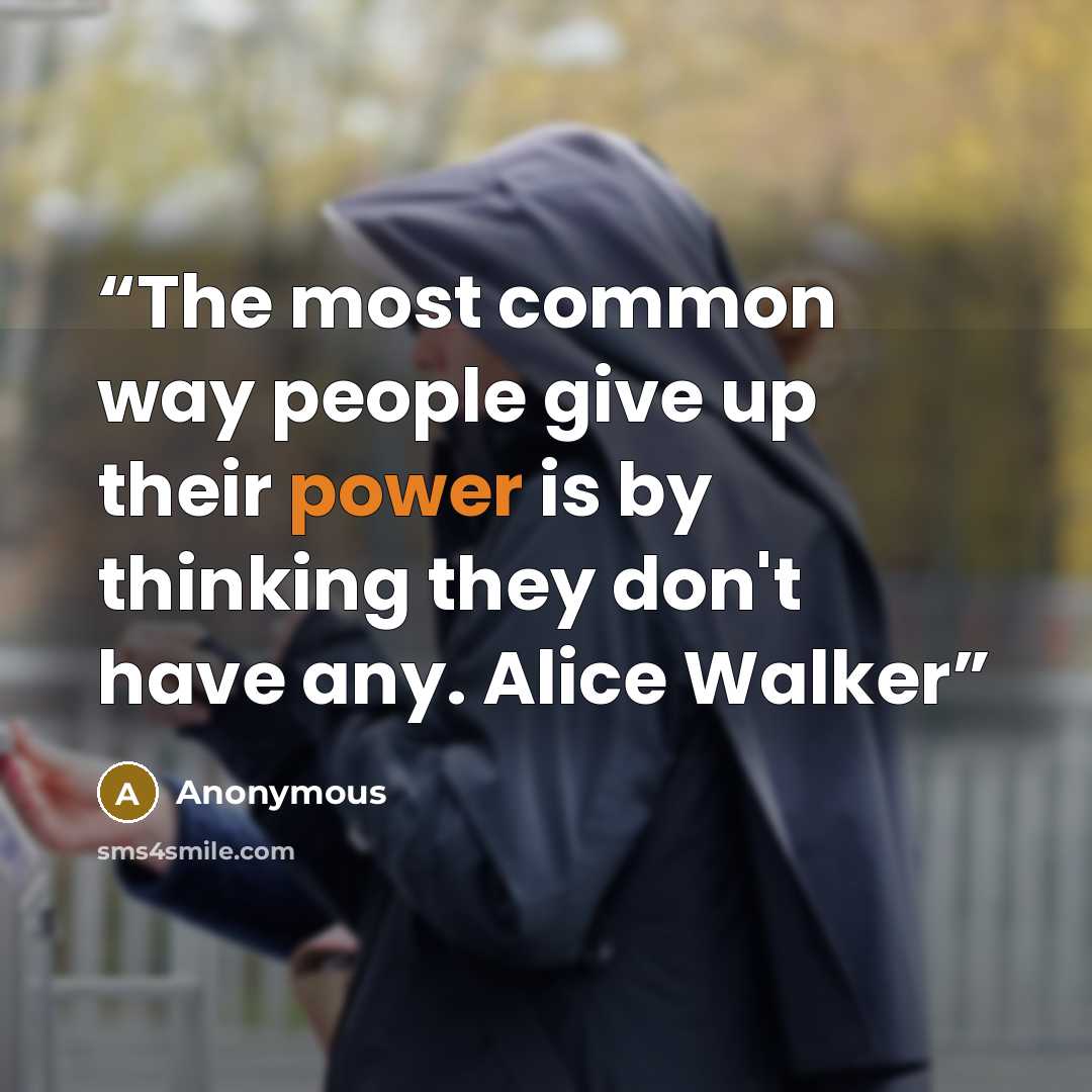 “The most common way people give up their power is by thinking they don't have any. Alice Walker” quote by Anonymous
