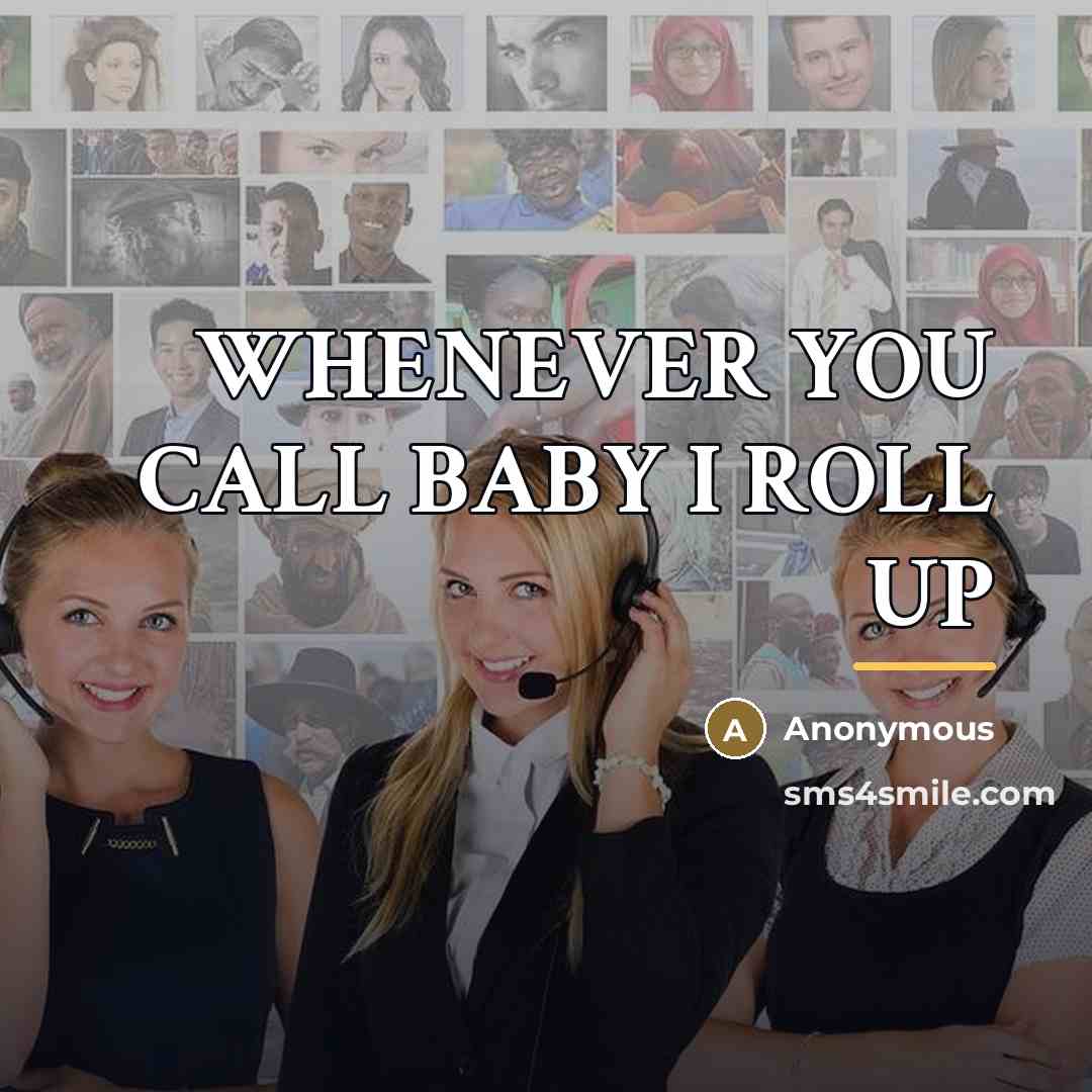 “WHENEVER YOU CALL BABY I ROLL UP…” quote by Anonymous