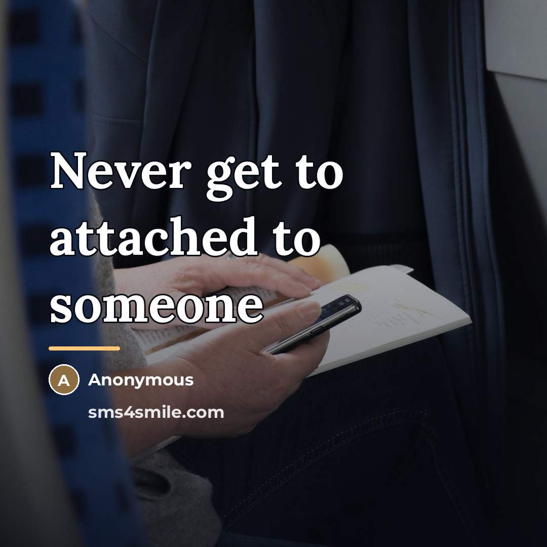 “Never get to attached to someone…” quote by Anonymous