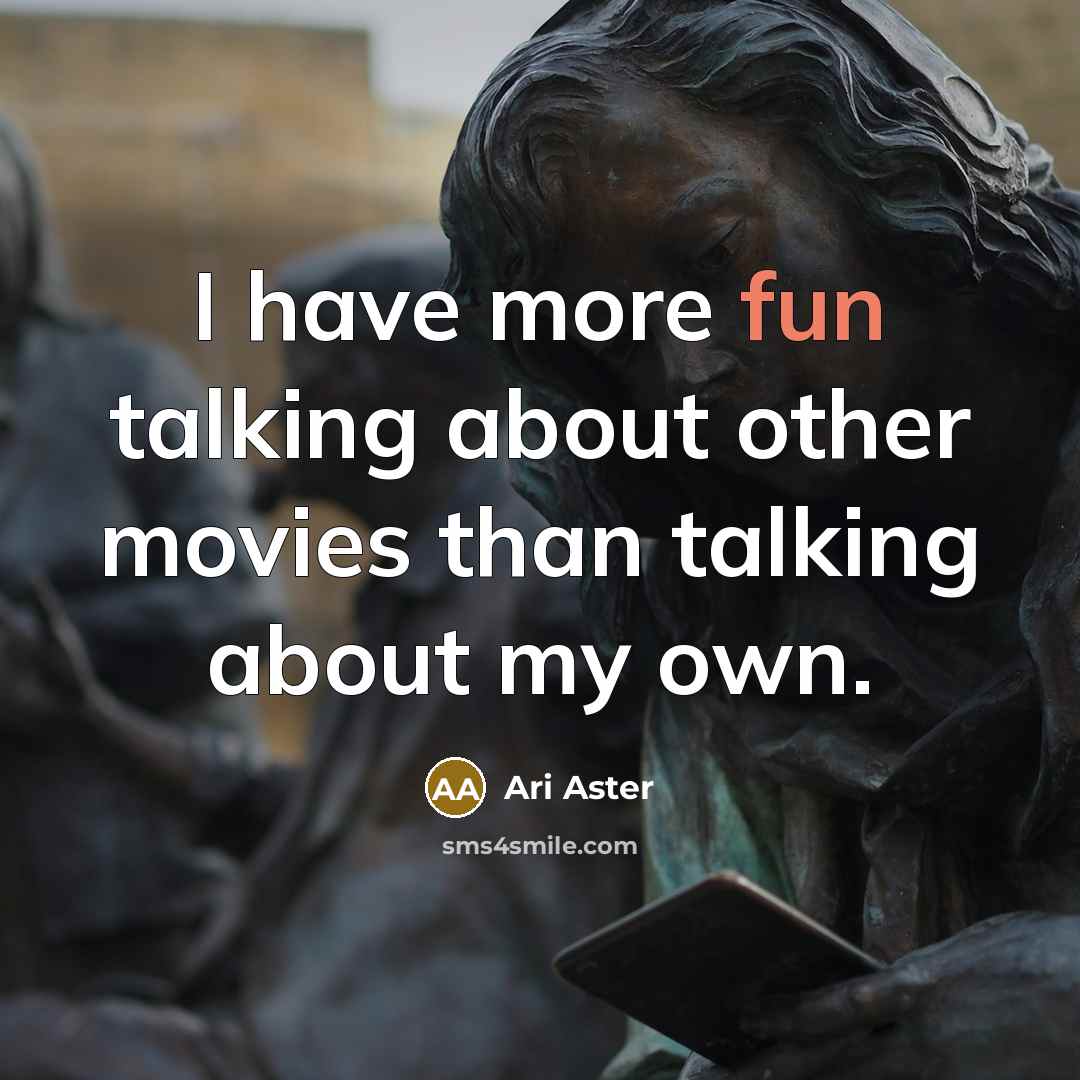 “I have more fun talking about other movies than talking…” quote by Ari Aster