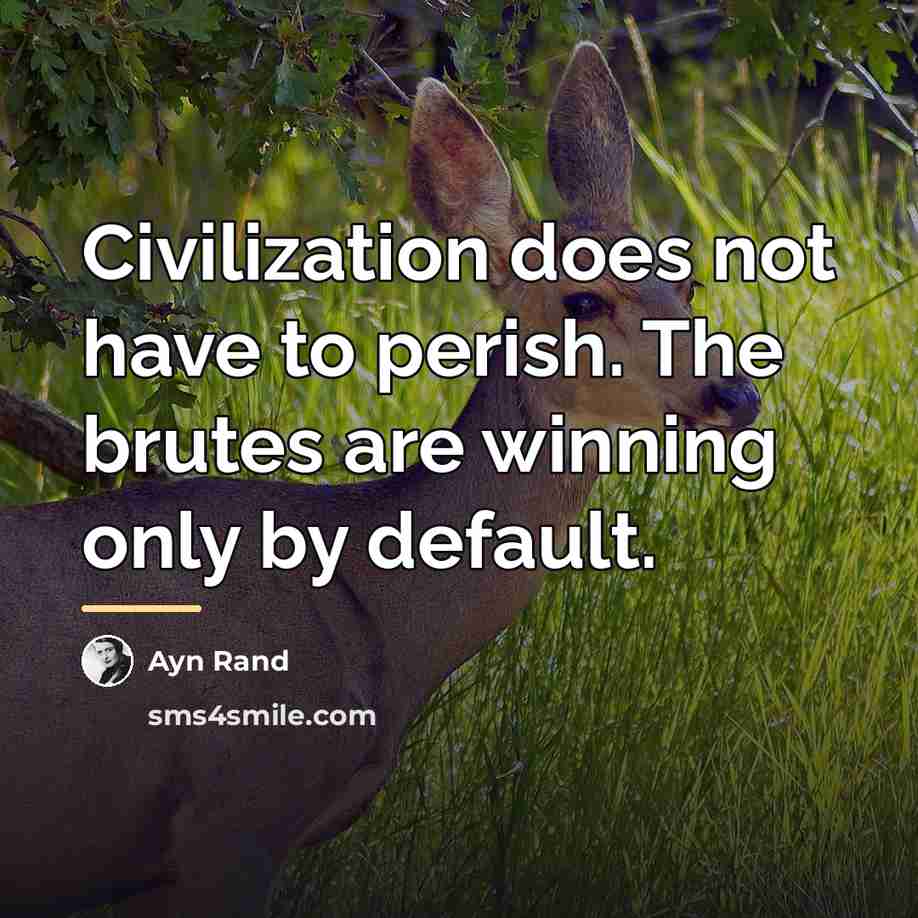 “Civilization does not have to perish. The brutes are winning…” quote by Ayn Rand