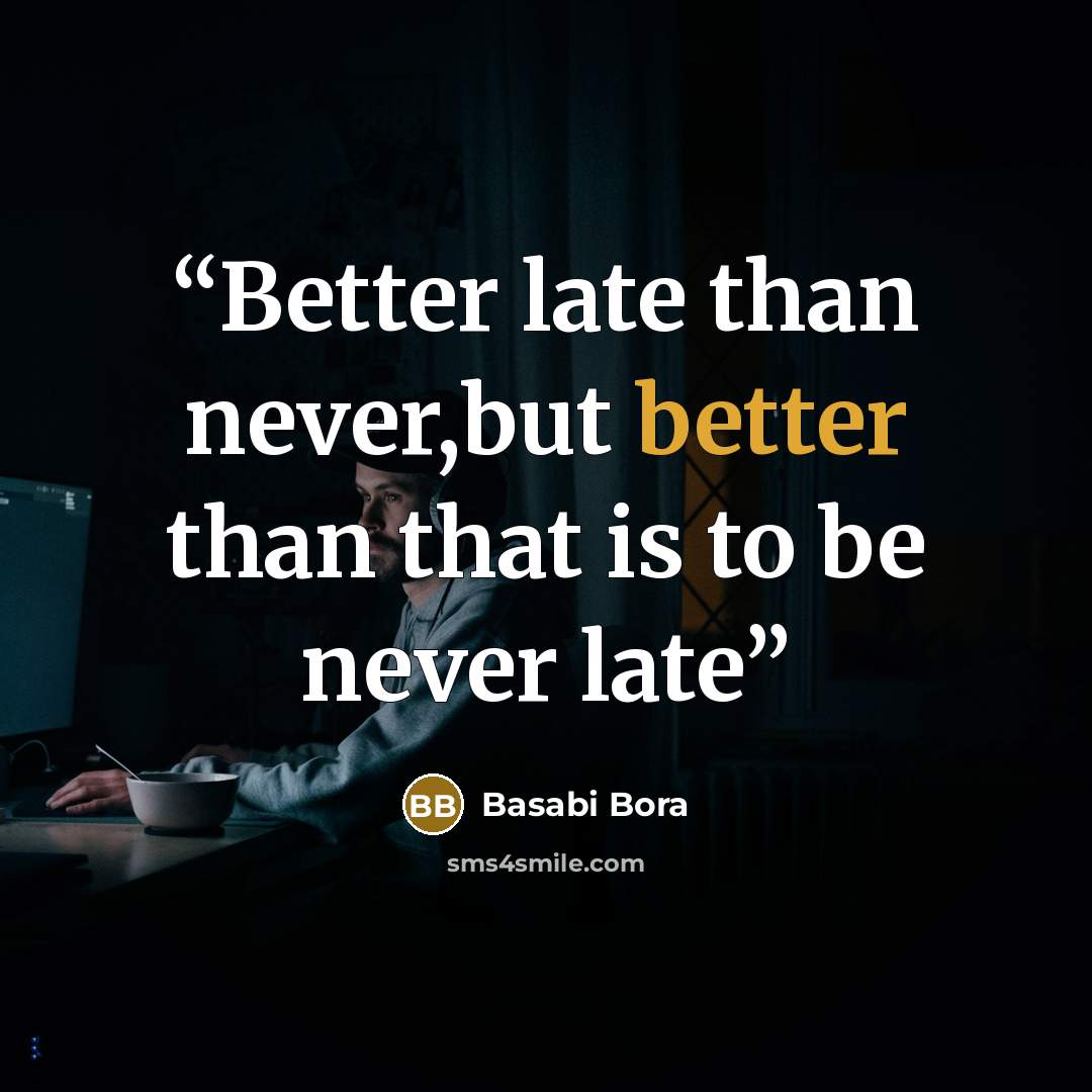 “Better late than never,but better than that is to be never late” quote by Basabi Bora