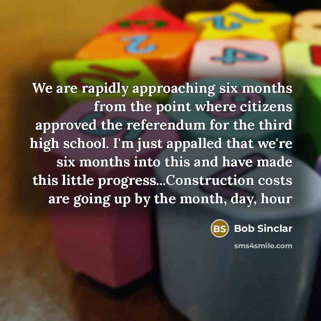 “We are rapidly approaching six months from the point where citizens approved the referendum for the third high school. I'm just appalled that we're six months into this and have made this little progress...Construction costs are going up by the month, day, hour” quote by Bob Sinclar