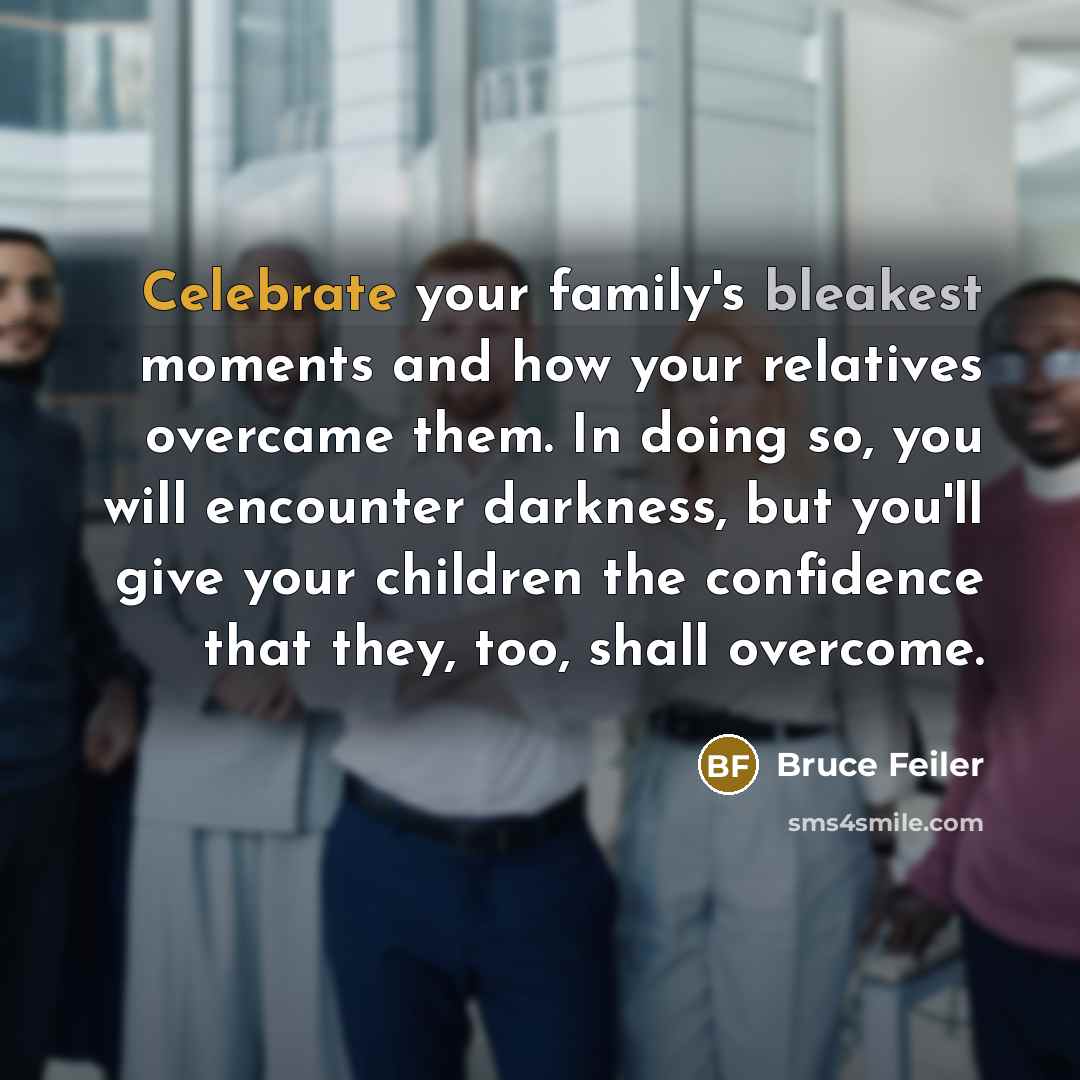 “Celebrate your family's bleakest moments and how your relatives overcame…” quote by Bruce Feiler