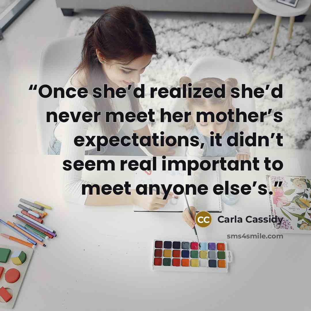 “Once she’d realized she’d never meet her mother’s expectations, it didn’t seem real important to meet anyone else’s.” quote by Carla Cassidy