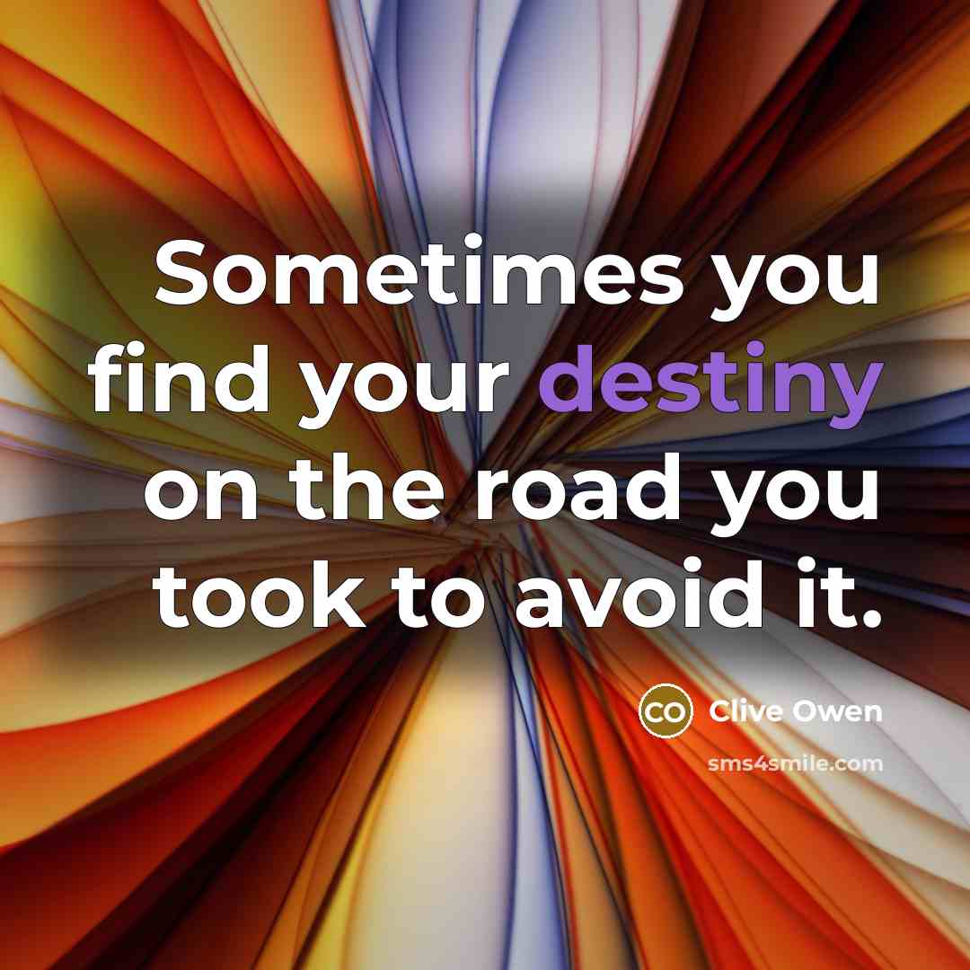 “Sometimes you find your destiny on the road you took…” quote by Clive Owen