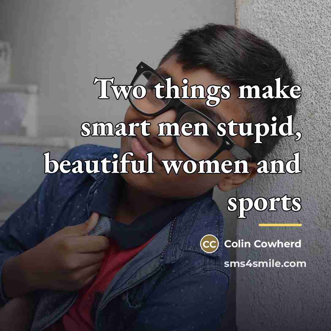 “Two things make smart men stupid, beautiful women and sports…” quote by Colin Cowherd