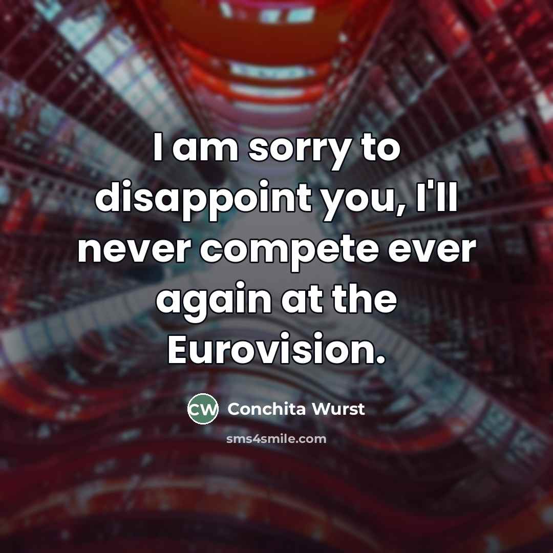 “I am sorry to disappoint you, I'll never compete ever…” quote by Conchita Wurst