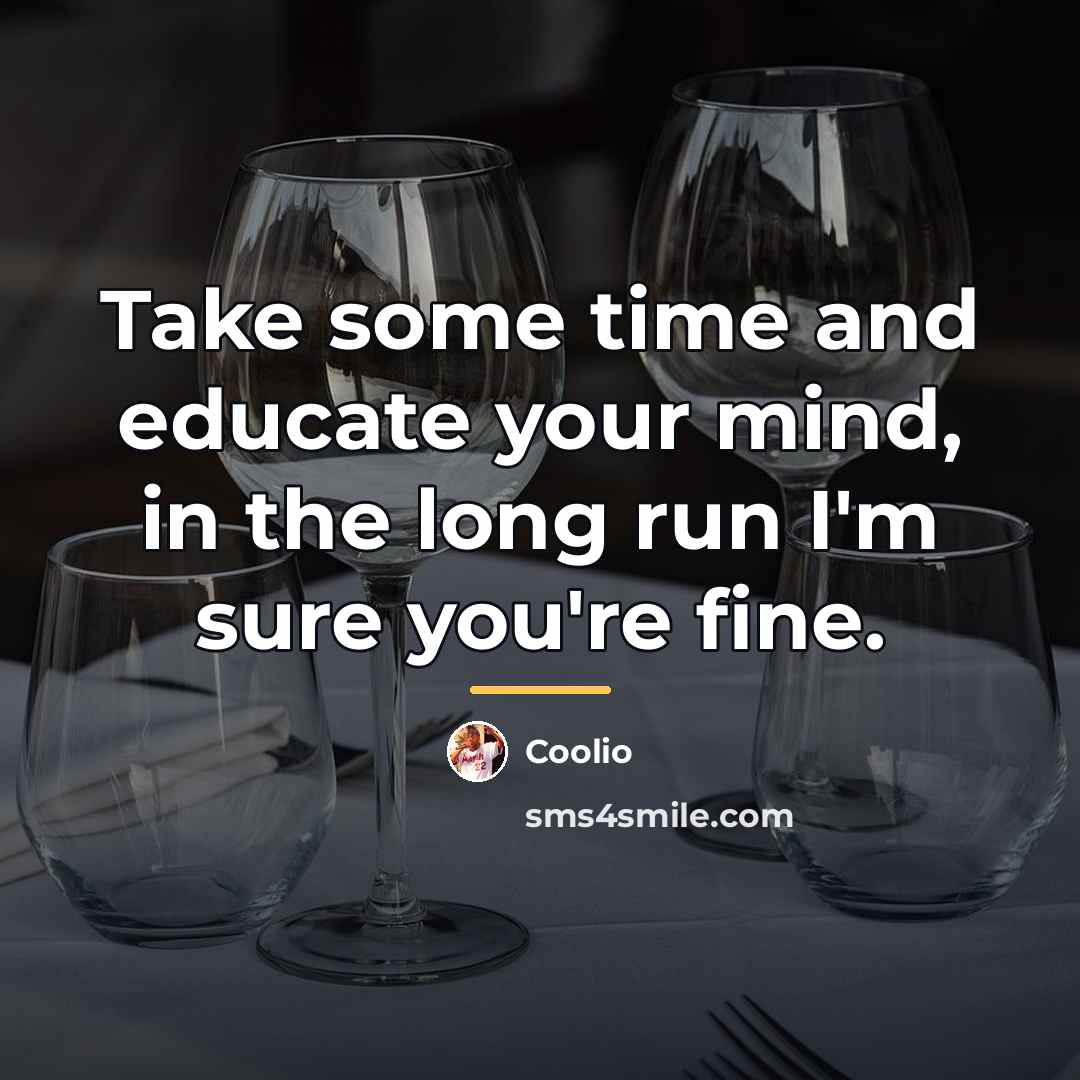 “Take some time and educate your mind, in the long…” quote by Coolio