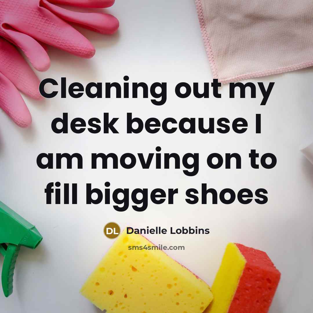 “Cleaning out my desk because I am moving on to fill bigger shoes” quote by Danielle Lobbins