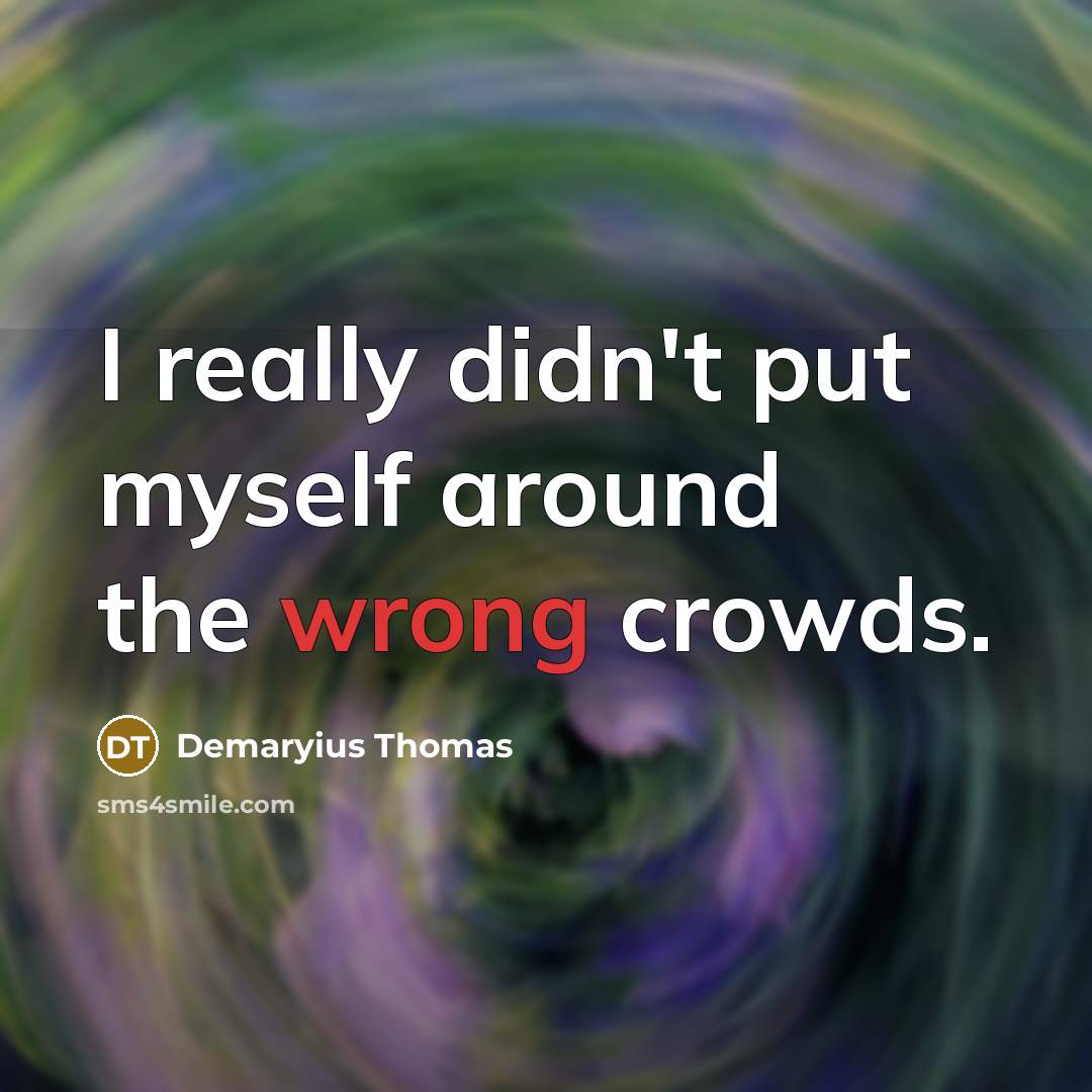 “I really didn't put myself around the wrong crowds.…” quote by Demaryius Thomas