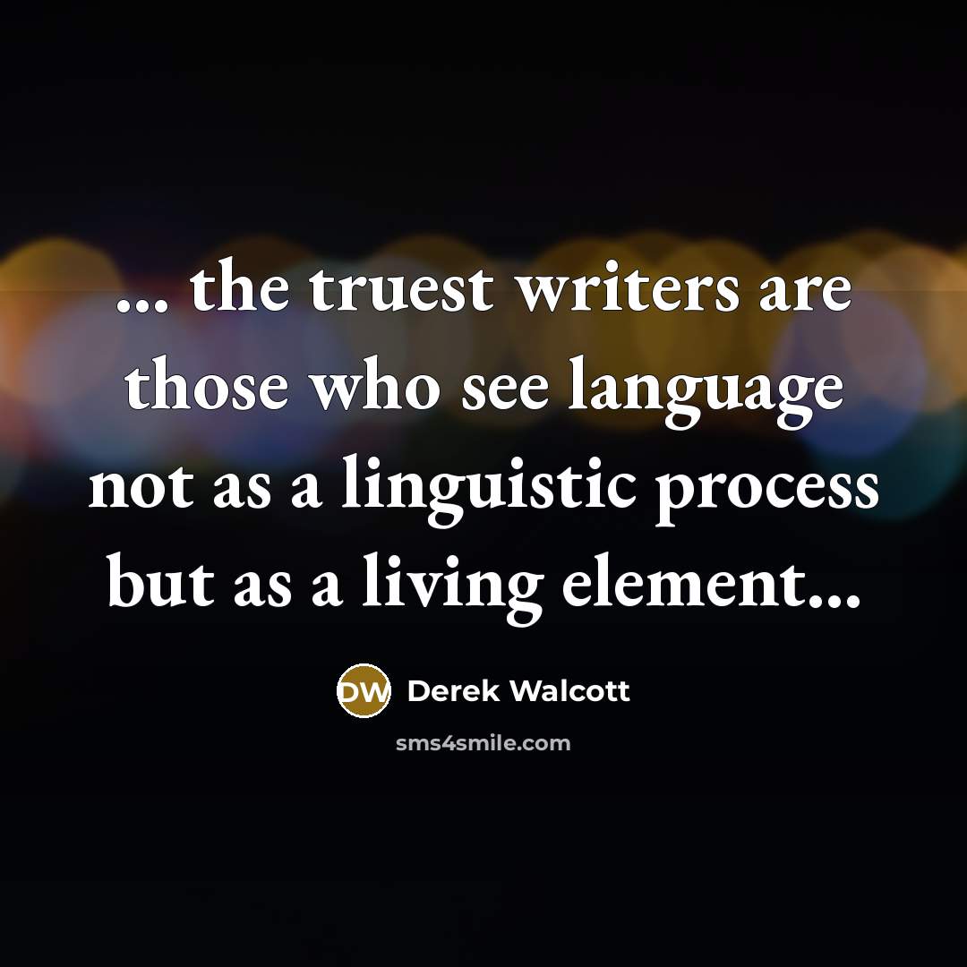 “the truest writers are those who see language not…” quote by Derek Walcott