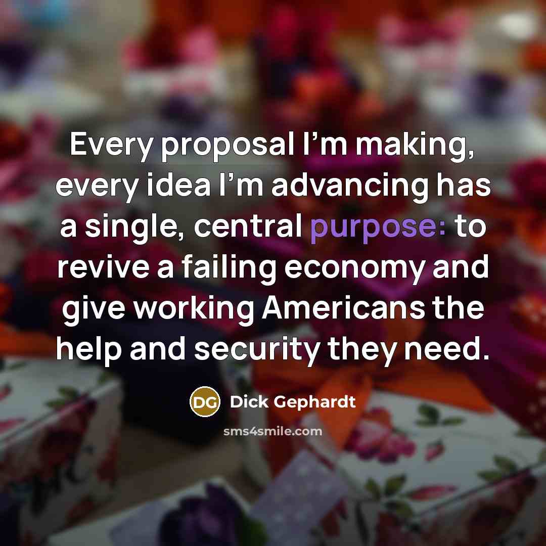 “Every proposal I'm making, every idea I'm advancing has a…” quote by Dick Gephardt