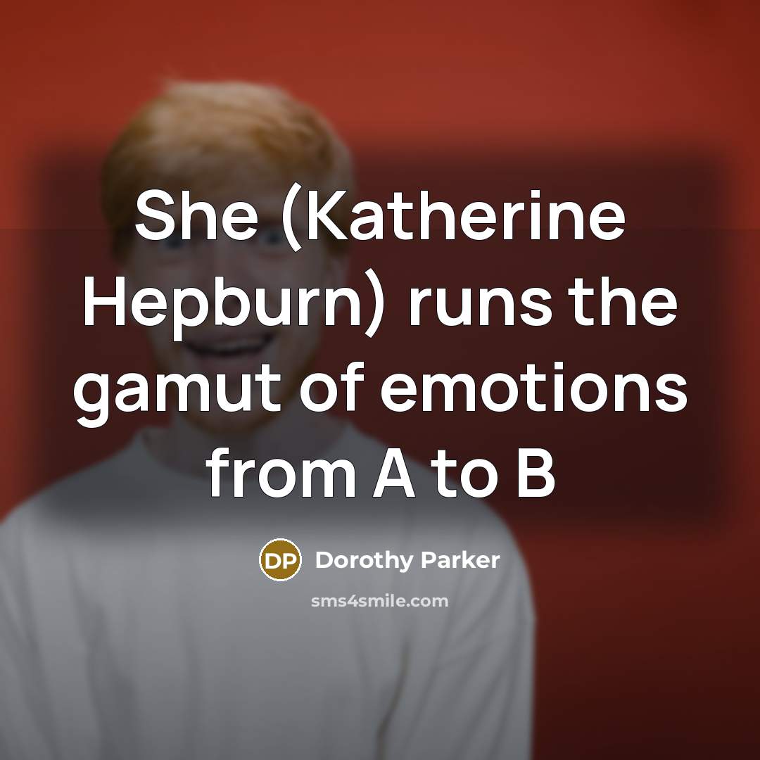 “She (Katherine Hepburn) runs the gamut of emotions from A…” quote by Dorothy Parker