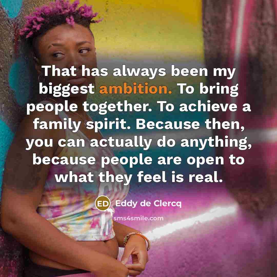 “That has always been my biggest ambition. To bring people…” quote by Eddy de Clercq