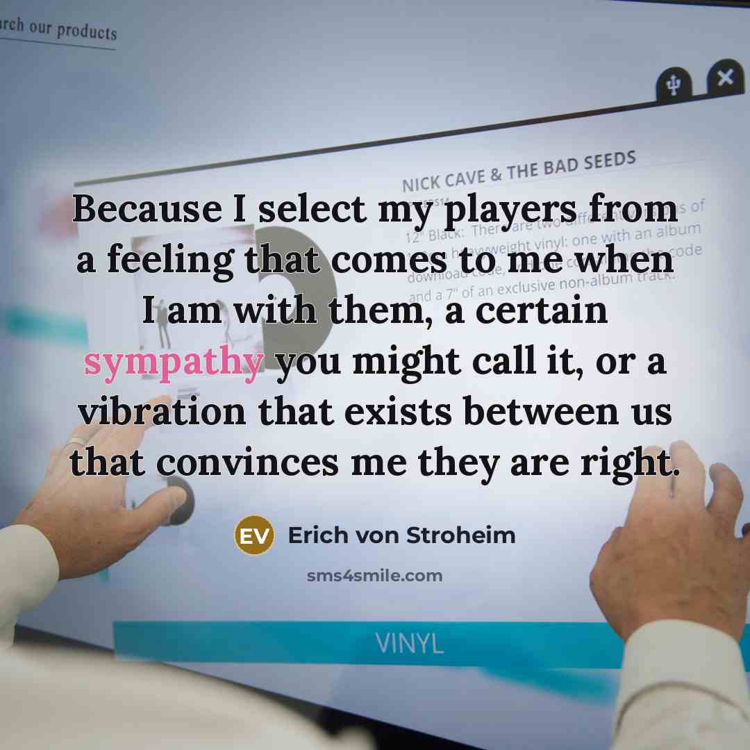 “Because I select my players from a feeling that comes…” quote by Erich von Stroheim