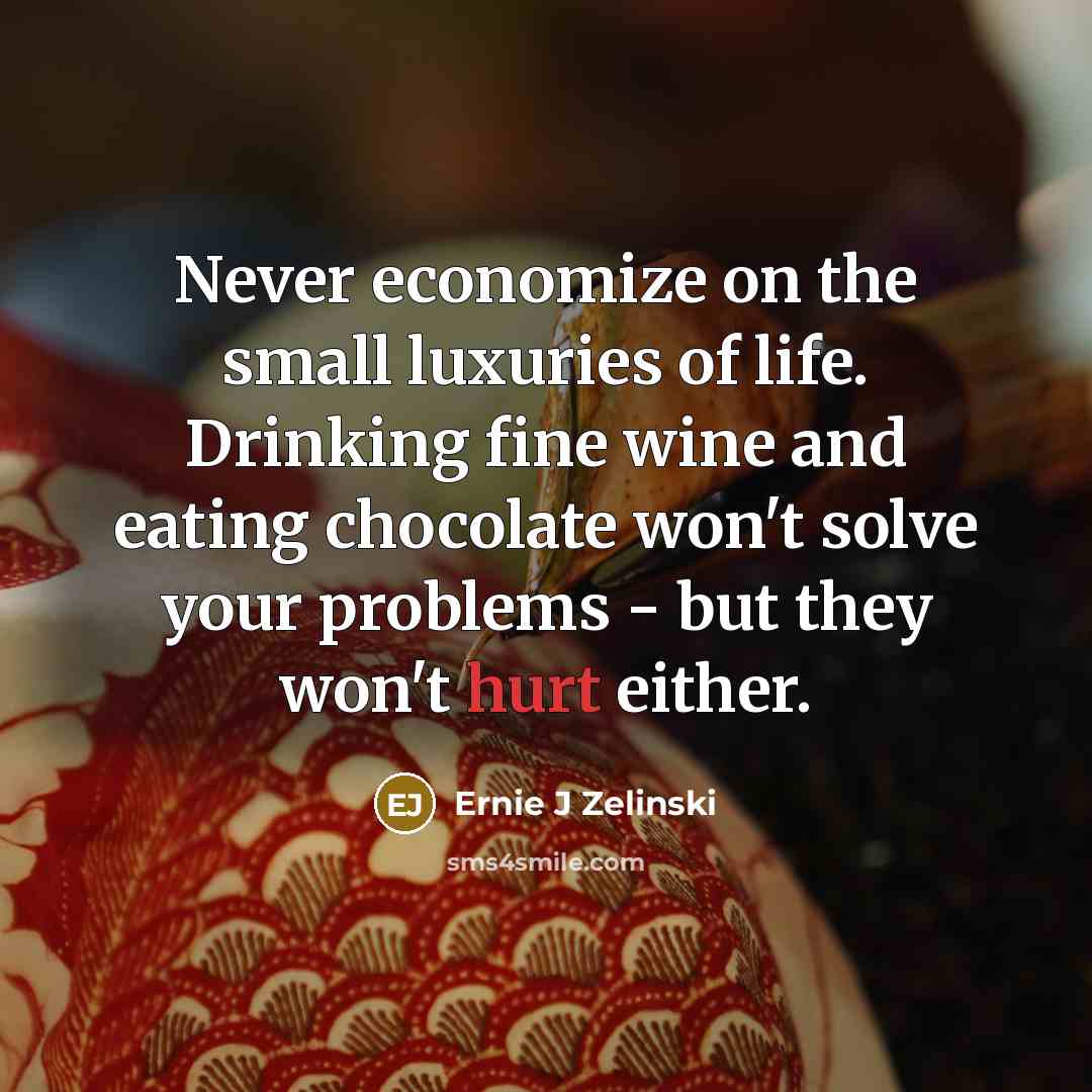 “Never economize on the small luxuries of life. Drinking fine…” quote by Ernie J Zelinski