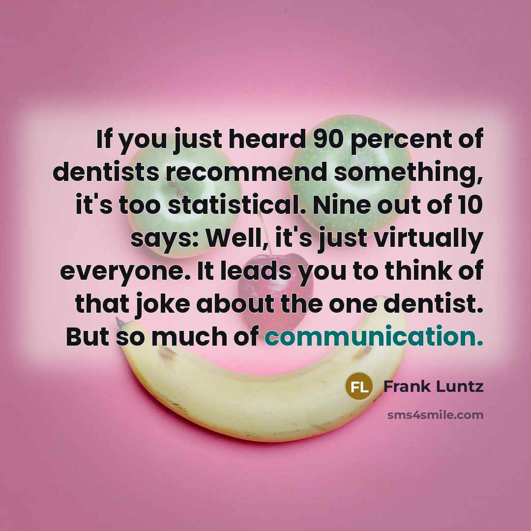 “If you just heard 90 percent of dentists recommend something,…” quote by Frank Luntz