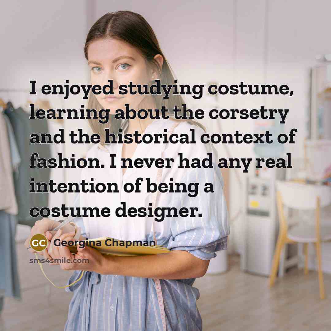 “I enjoyed studying costume, learning about the corsetry and the…” quote by Georgina Chapman