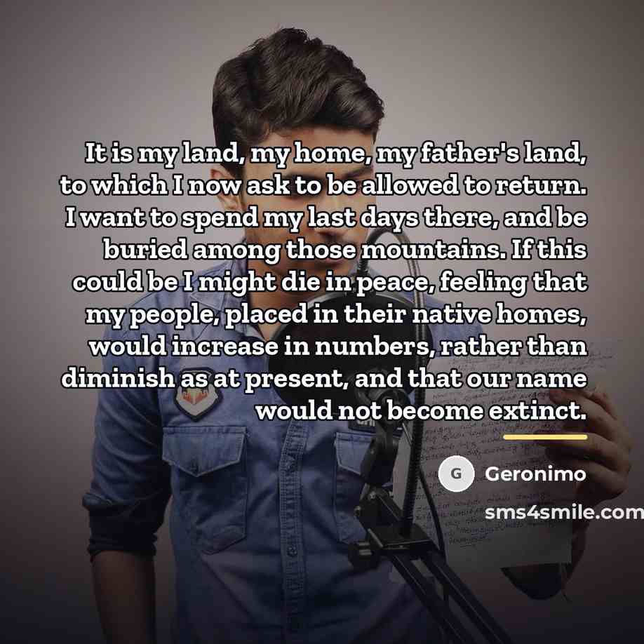 “It is my land, my home, my father's land, to…” quote by Geronimo