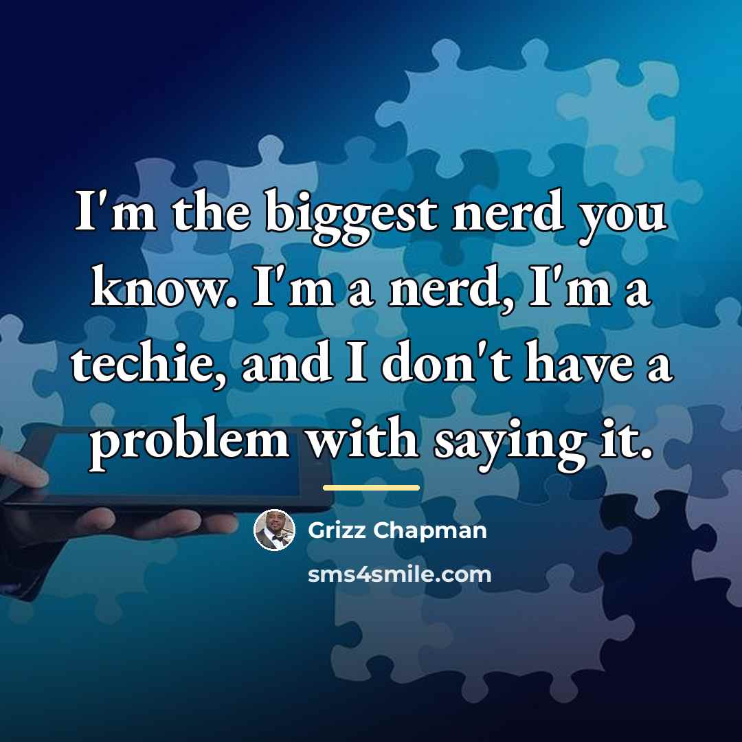 “I'm the biggest nerd you know. I'm a nerd, I'm…” quote by Grizz Chapman