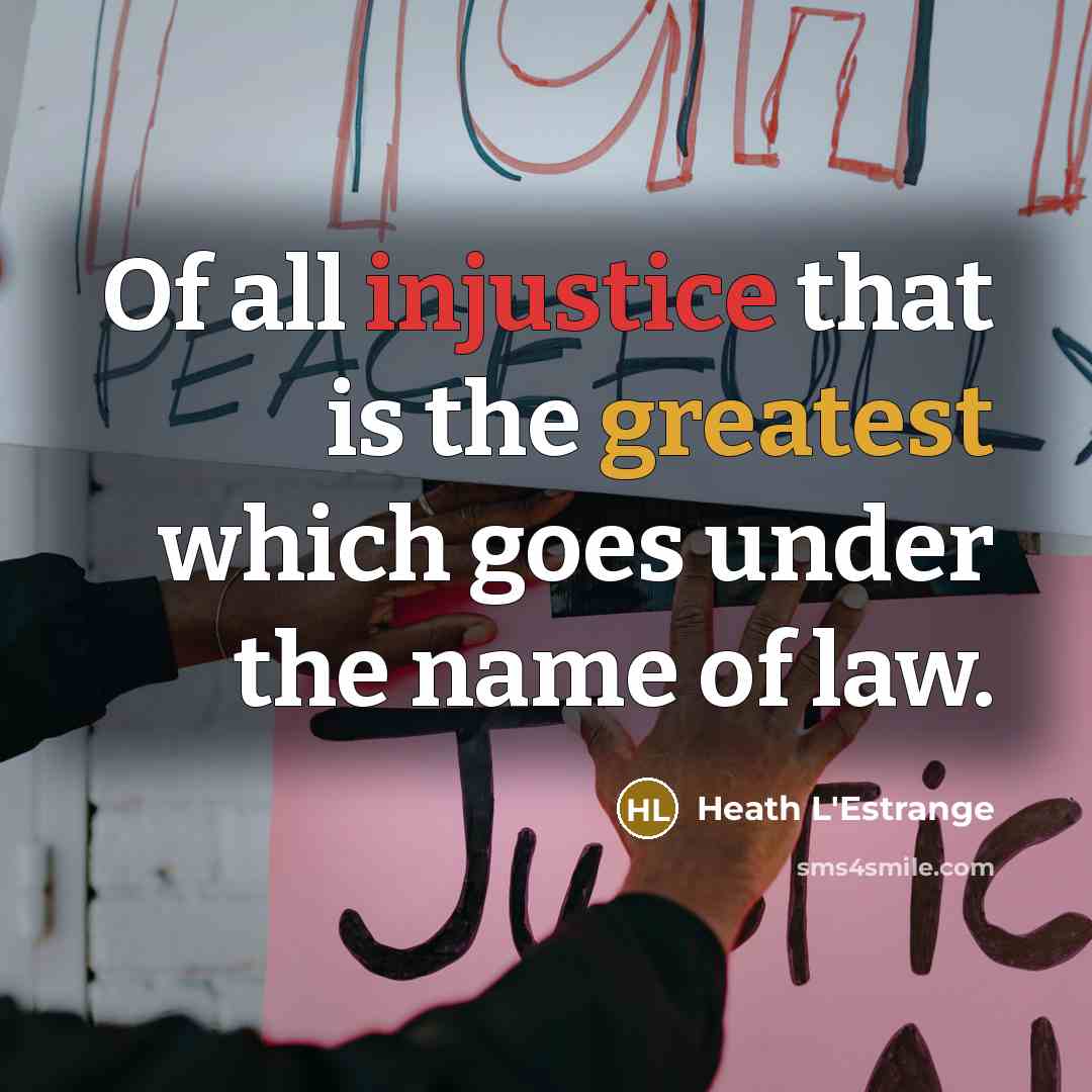 “Of all injustice that is the greatest which goes under the name of law.” quote by Heath L'Estrange
