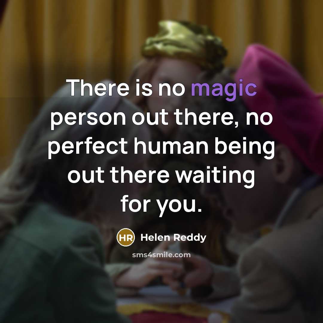 “There is no magic person out there, no perfect human…” quote by Helen Reddy